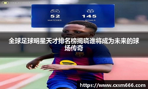 全球足球明星天才排名榜揭晓谁将成为未来的球场传奇