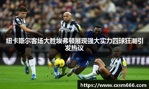 纽卡斯尔客场大胜埃弗顿展现强大实力四球狂潮引发热议